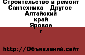 Строительство и ремонт Сантехника - Другое. Алтайский край,Яровое г.